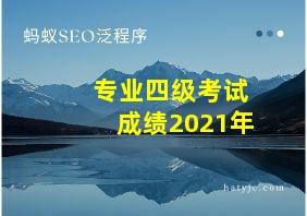 专业四级考试成绩2021年