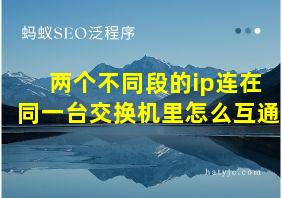 两个不同段的ip连在同一台交换机里怎么互通