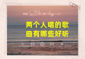 两个人唱的歌曲有哪些好听