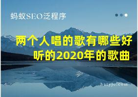 两个人唱的歌有哪些好听的2020年的歌曲