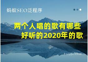 两个人唱的歌有哪些好听的2020年的歌