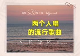 两个人唱的流行歌曲