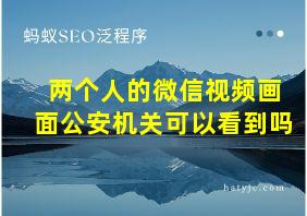 两个人的微信视频画面公安机关可以看到吗