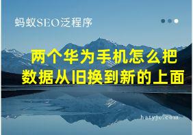 两个华为手机怎么把数据从旧换到新的上面