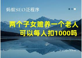 两个子女赡养一个老人可以每人扣1000吗