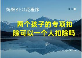 两个孩子的专项扣除可以一个人扣除吗