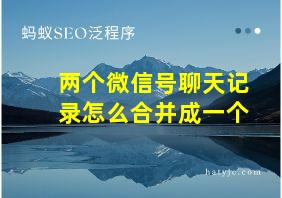 两个微信号聊天记录怎么合并成一个