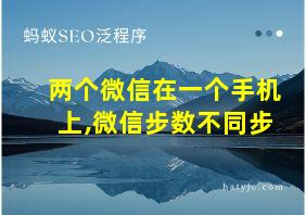 两个微信在一个手机上,微信步数不同步