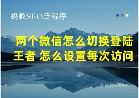 两个微信怎么切换登陆王者 怎么设置每次访问