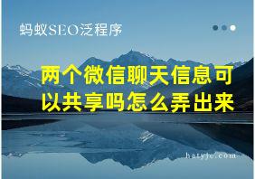 两个微信聊天信息可以共享吗怎么弄出来