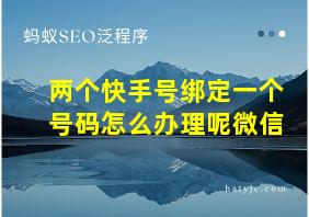 两个快手号绑定一个号码怎么办理呢微信