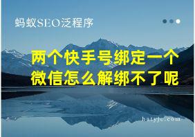 两个快手号绑定一个微信怎么解绑不了呢