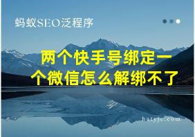 两个快手号绑定一个微信怎么解绑不了