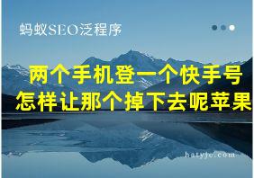 两个手机登一个快手号怎样让那个掉下去呢苹果