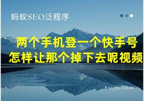 两个手机登一个快手号怎样让那个掉下去呢视频