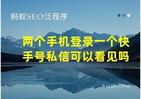 两个手机登录一个快手号私信可以看见吗