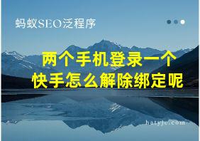 两个手机登录一个快手怎么解除绑定呢