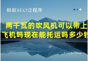 两千瓦的吹风机可以带上飞机吗现在能托运吗多少钱