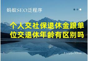 个人交社保退休金跟单位交退休年龄有区别吗