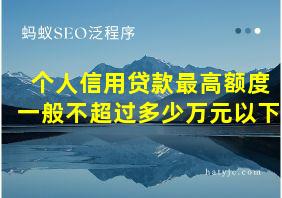 个人信用贷款最高额度一般不超过多少万元以下