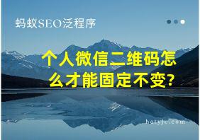 个人微信二维码怎么才能固定不变?