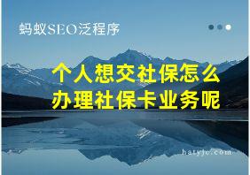 个人想交社保怎么办理社保卡业务呢