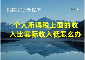 个人所得税上面的收入比实际收入低怎么办