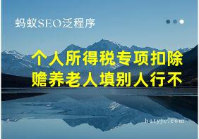 个人所得税专项扣除赡养老人填别人行不