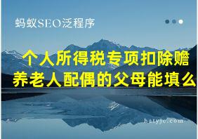 个人所得税专项扣除赡养老人配偶的父母能填么