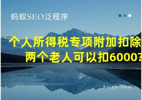 个人所得税专项附加扣除两个老人可以扣6000?