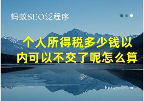 个人所得税多少钱以内可以不交了呢怎么算