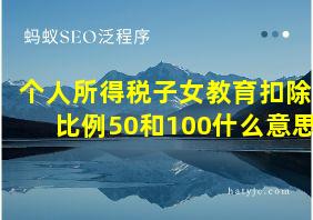 个人所得税子女教育扣除比例50和100什么意思