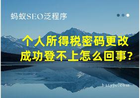 个人所得税密码更改成功登不上怎么回事?