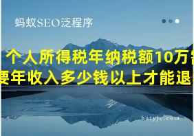 个人所得税年纳税额10万需要年收入多少钱以上才能退税