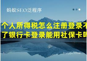 个人所得税怎么注册登录不了银行卡登录能用社保卡吗