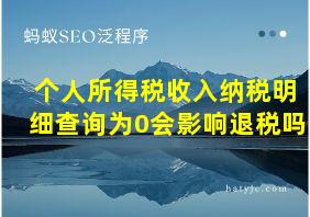 个人所得税收入纳税明细查询为0会影响退税吗