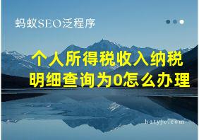 个人所得税收入纳税明细查询为0怎么办理