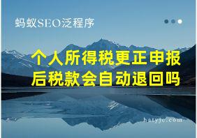 个人所得税更正申报后税款会自动退回吗