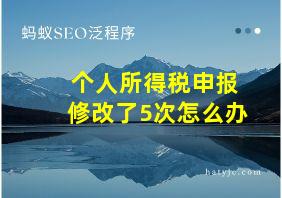 个人所得税申报修改了5次怎么办