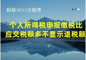 个人所得税申报缴税比应交税额多不显示退税额