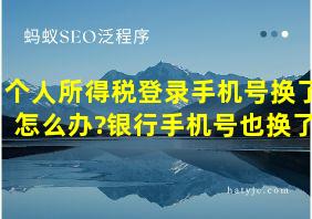 个人所得税登录手机号换了怎么办?银行手机号也换了