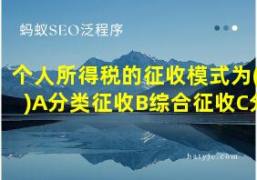 个人所得税的征收模式为()A分类征收B综合征收C分