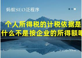 个人所得税的计税依据是什么不是按企业的所得额吧