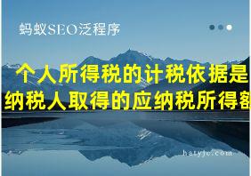 个人所得税的计税依据是纳税人取得的应纳税所得额