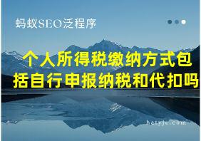 个人所得税缴纳方式包括自行申报纳税和代扣吗