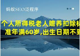 个人所得税老人赡养扣除标准年满60岁,出生日期不到