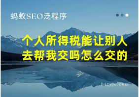 个人所得税能让别人去帮我交吗怎么交的