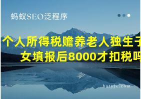 个人所得税赡养老人独生子女填报后8000才扣税吗