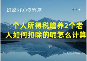 个人所得税赡养2个老人如何扣除的呢怎么计算