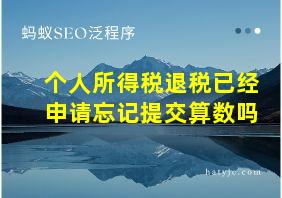 个人所得税退税已经申请忘记提交算数吗